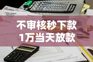 不审核秒下款1万当天放款到账 不审核秒下款1万当天放款到账