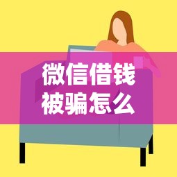 微信借钱被骗怎么办 如何识别并防范微信上的借钱骗局