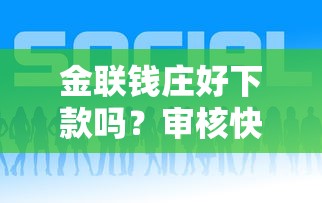 金联钱庄好下款吗？审核快放款稳的借款平台推荐