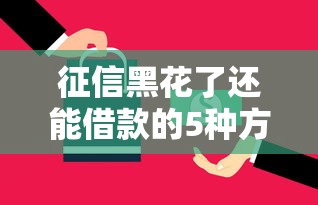 征信黑花了还能借款的5种方法 征信黑花了还能借款的5种方法