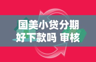 国美小贷分期好下款吗 审核快额度高的分期贷款推荐