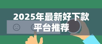 2025年最新好下款平台推荐 2025年最新好下款平台推荐