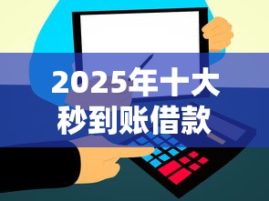 2025年十大秒到账借款平台推荐 2025年十大秒到账借款平台推荐