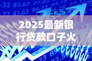 2025最新银行贷款口子火爆推荐 2025最新银行贷款口子火爆推荐