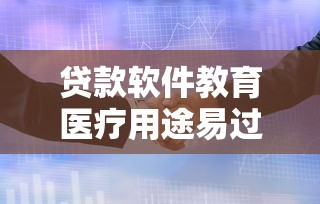 贷款软件教育医疗用途易过审 贷款软件教育医疗用途易过审