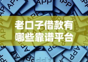 老口子借款有哪些靠谱平台推荐 老口子借款有哪些靠谱平台推荐