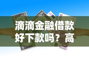 滴滴金融借款好下款吗？高通过率快速放款方案推荐