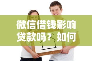 微信借钱影响贷款吗？如何解决因微信借款导致的银行贷款被拒问题