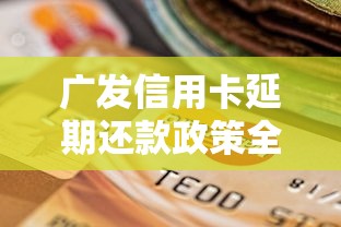 广发信用卡延期还款政策全解析