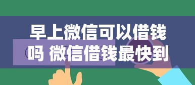 早上微信可以借钱吗 微信借钱最快到账方法推荐