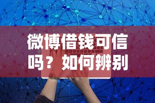 微博借钱可信吗？如何辨别正规平台避免借贷陷阱