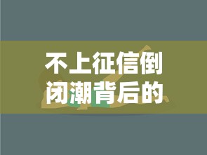 不上征信倒闭潮背后的隐秘真相 不上征信倒闭潮背后的隐秘真相