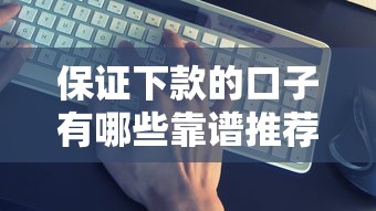 保证下款的口子有哪些靠谱推荐