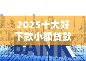 2025十大好下款小额贷款平台推荐