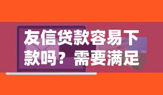友信贷款容易下款吗？需要满足哪些条件才能快速通过审批