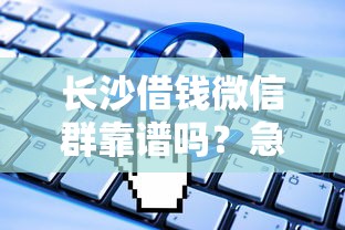 长沙借钱微信群靠谱吗？急需短期周转哪里能快速借到钱