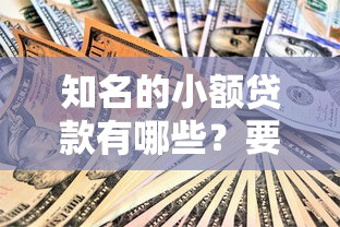 知名的小额贷款有哪些？要正规安全放款快的