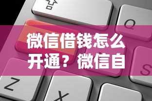 微信借钱怎么开通？微信自带的借钱功能如何申请