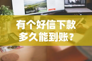 有个好信下款多久能到账？快速放款渠道推荐