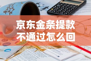 京东金条提款不通过怎么回事？如何快速解决审核失败问题