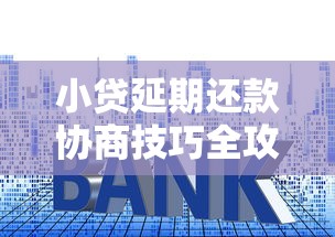 小贷延期还款协商技巧全攻略