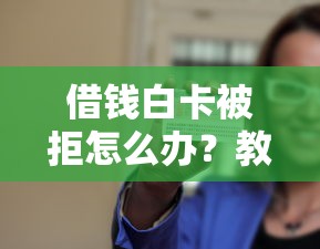 借钱白卡被拒怎么办？教你三招快速通过审批的实用技巧