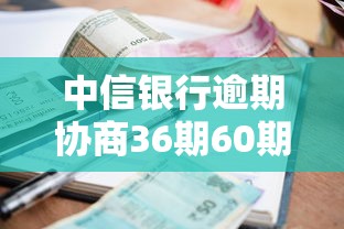 中信银行逾期协商36期60期分期技巧