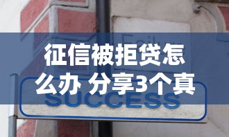 征信被拒贷怎么办 分享3个真实案例教你成功补救贷款审批