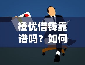 橙优借钱靠谱吗？如何快速申请低息贷款