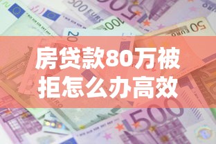 房贷款80万被拒怎么办高效补救重新申请成功