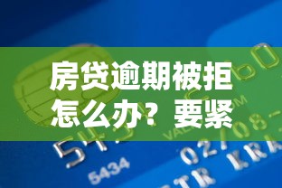 房贷逾期被拒怎么办？要紧急补救恢复信用重新贷款的技巧