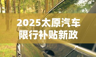 2025太原汽车限行补贴新政解读