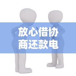 放心借协商还款电话是多少