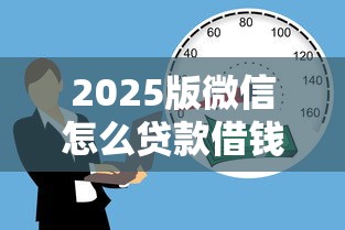 2025版微信怎么贷款借钱？教你安全快速借款到账的方法