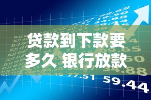 贷款到下款要多久 银行放款时间及加速到账技巧全解析