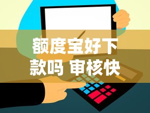 额度宝好下款吗 审核快放款稳的信用贷平台推荐