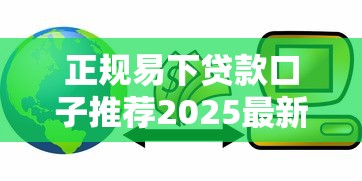 正规易下贷款口子推荐2025最新 正规易下贷款口子推荐2025最新