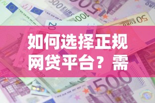 如何选择正规网贷平台？需要安全可靠利息透明的借贷渠道