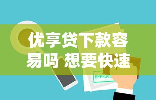 优享贷下款容易吗 想要快速审批放款需要什么条件