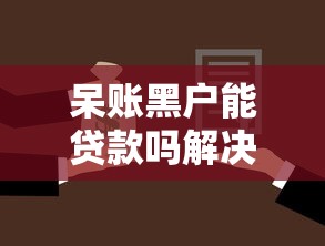 呆账黑户能贷款吗解决方案汇总
