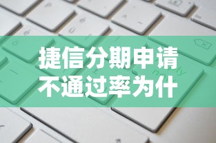 捷信分期申请不通过率为什么高？如何提高分期申请成功率