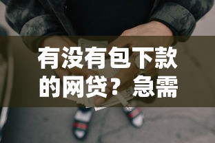 有没有包下款的网贷？急需100%通过率的借款平台推荐