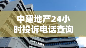 中建地产24小时投诉电话查询指南