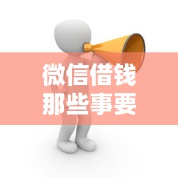 微信借钱那些事要注意什么？教你安全借贷不踩坑