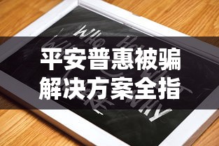 平安普惠被骗解决方案全指南