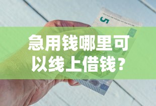急用钱哪里可以线上借钱？要正规安全放款快的