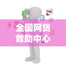 全国网贷救助中心电话24小时服务