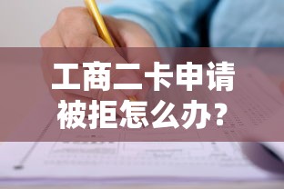 工商二卡申请被拒怎么办？教你快速通过审批的技巧