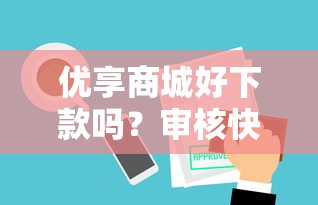 优享商城好下款吗？审核快额度高的借款平台推荐