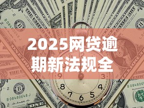 2025网贷逾期新法规全解析
